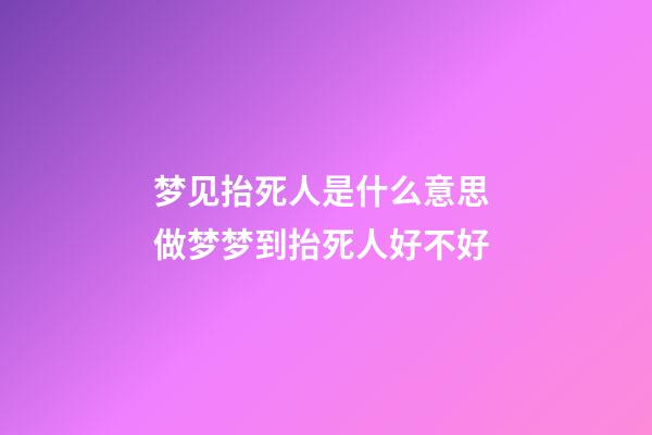 梦见抬死人是什么意思 做梦梦到抬死人好不好